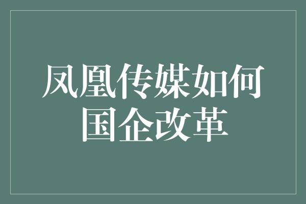 凤凰传媒如何国企改革