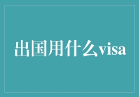 出国用什么visa：深度解析国际旅行签证类型与申请指南