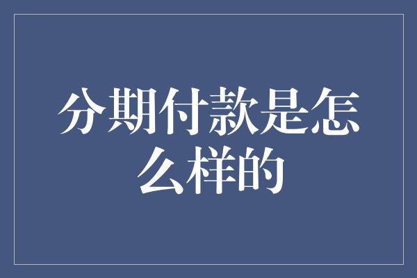 分期付款是怎么样的