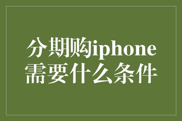 分期购iphone需要什么条件