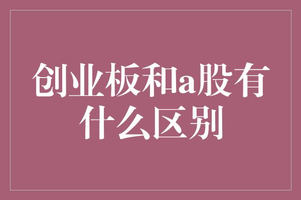 创业板和a股有什么区别