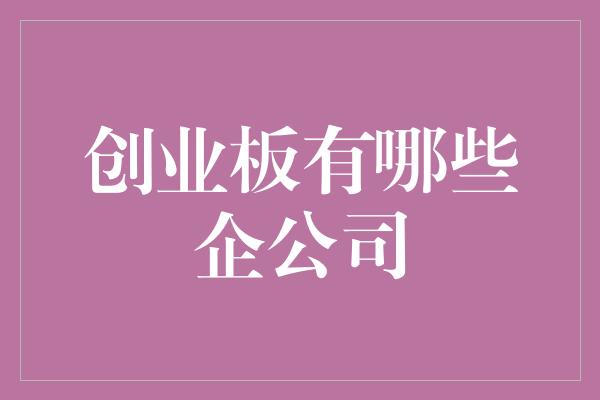 创业板有哪些企公司