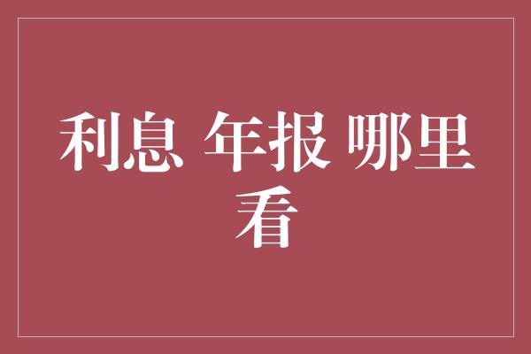 利息 年报 哪里看