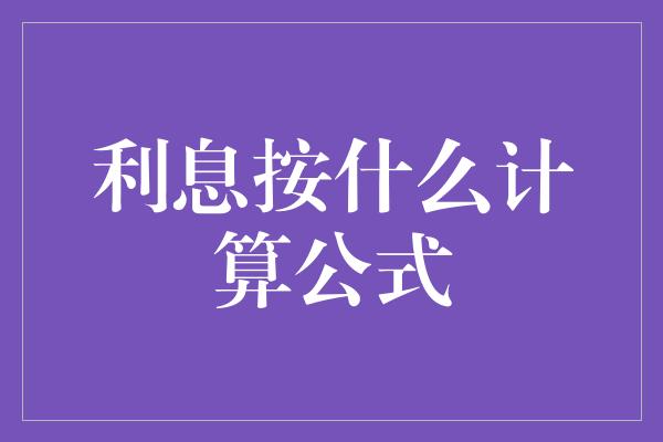 利息按什么计算公式