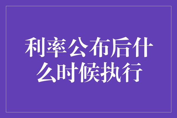 利率公布后什么时候执行