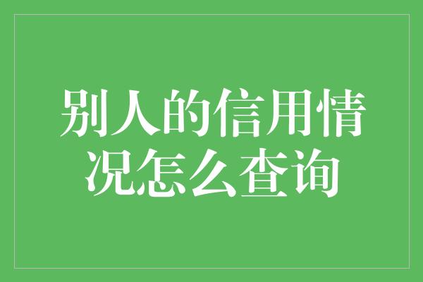 别人的信用情况怎么查询