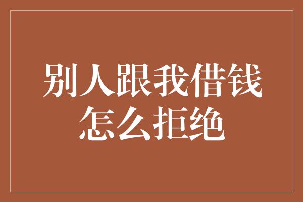 别人跟我借钱怎么拒绝