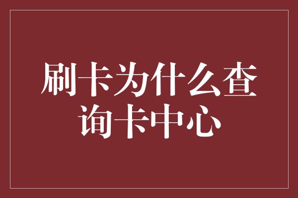 刷卡为什么查询卡中心