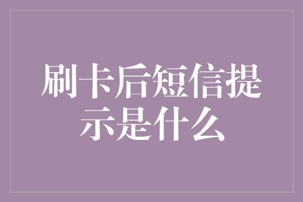 刷卡后短信提示是什么