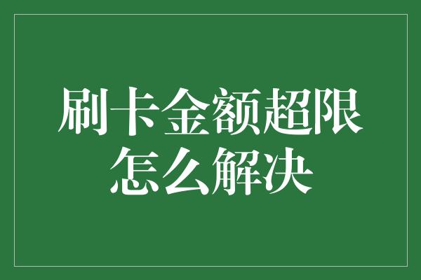 刷卡金额超限怎么解决