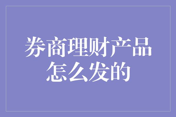 券商理财产品怎么发的