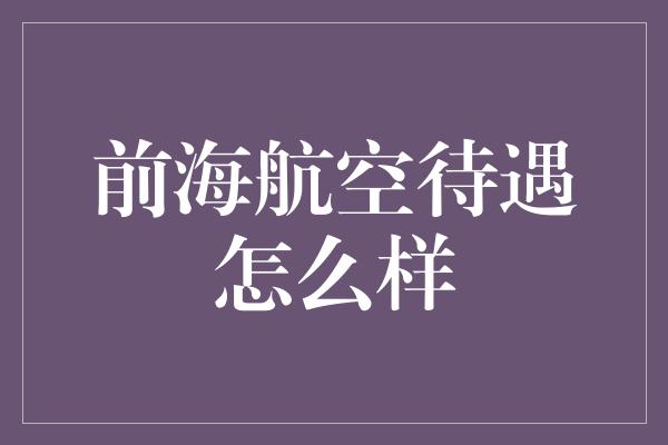 前海航空待遇怎么样