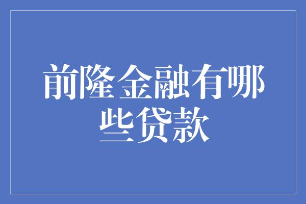 前隆金融有哪些贷款