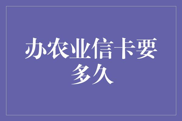 办农业信卡要多久