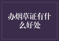 办烟草证的好处：开启烟草产业合法经营之路