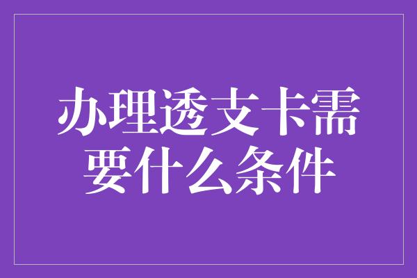 办理透支卡需要什么条件