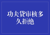 功夫贷审核多久拒绝？我的信用被伺候得好辛苦啊