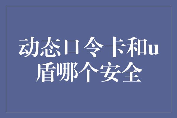 动态口令卡和u盾哪个安全