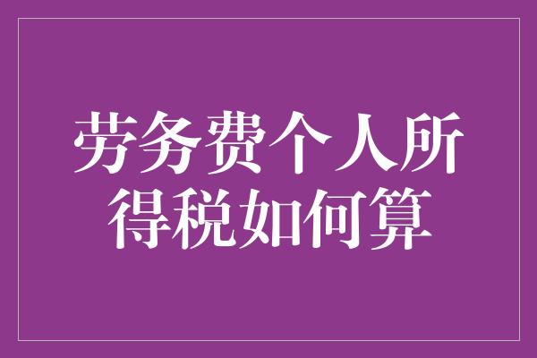 劳务费个人所得税如何算