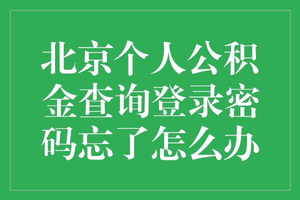 北京个人公积金查询登录密码忘了怎么办