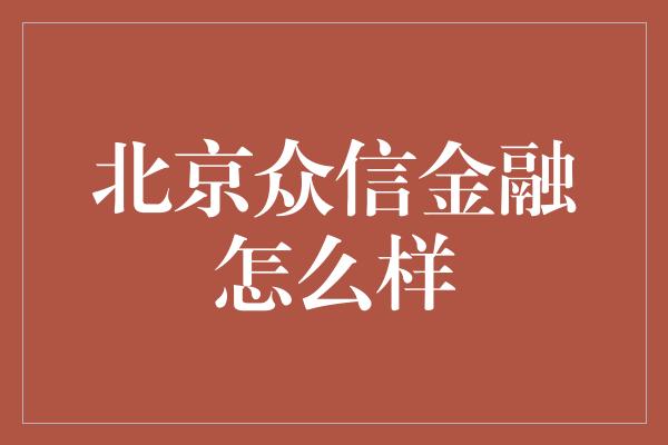 北京众信金融怎么样