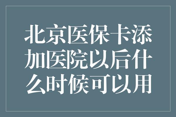 北京医保卡添加医院以后什么时候可以用