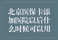 北京医保卡添加医院后何时可使用？知悉流程详尽解析