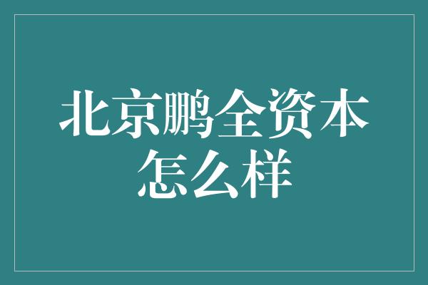 北京鹏全资本怎么样