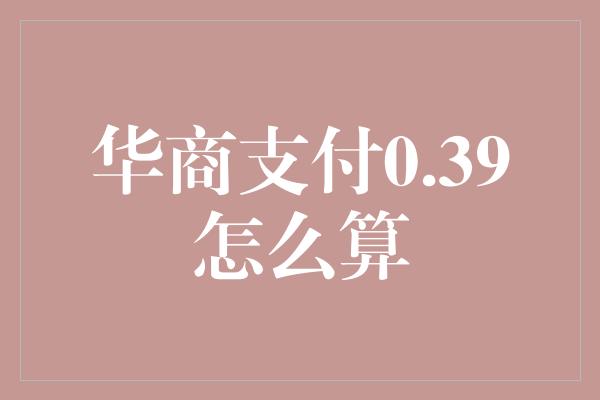 华商支付0.39怎么算