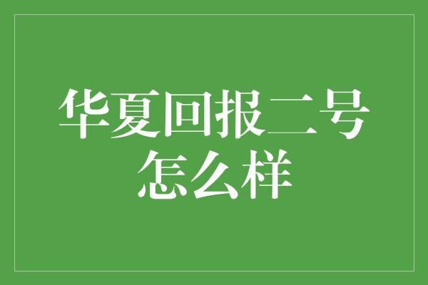 华夏回报二号怎么样