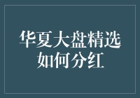 华夏大盘精选基金分红策略：构建长期财富增长基石