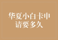 华夏小白卡申请流程详解及审核时间分析