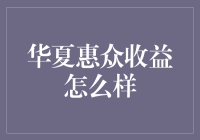 华夏惠众收益怎么样？ - 深度解析与投资指南