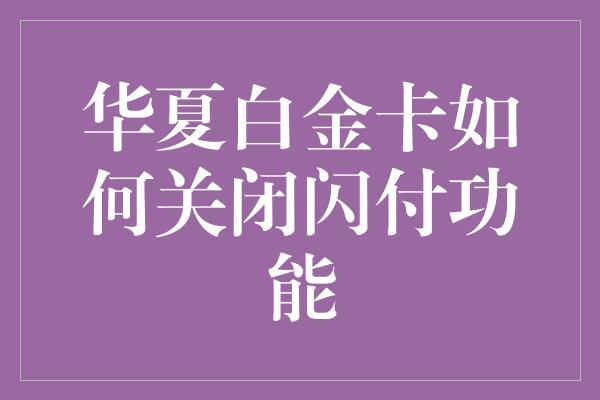 华夏白金卡如何关闭闪付功能