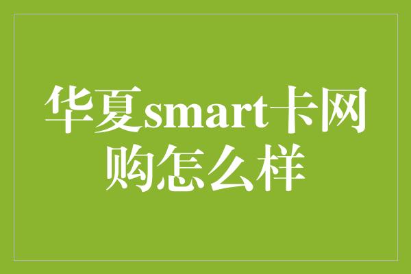 华夏smart卡网购怎么样