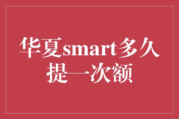 华夏smart多久提一次额