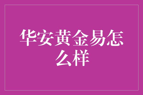 华安黄金易怎么样