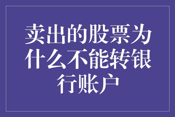 卖出的股票为什么不能转银行账户