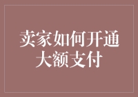 卖家如何开通大额支付？我们的目标是星辰大海，把小目标都放一边吧！