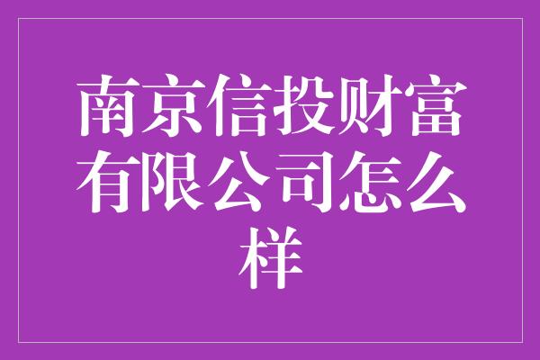 南京信投财富有限公司怎么样