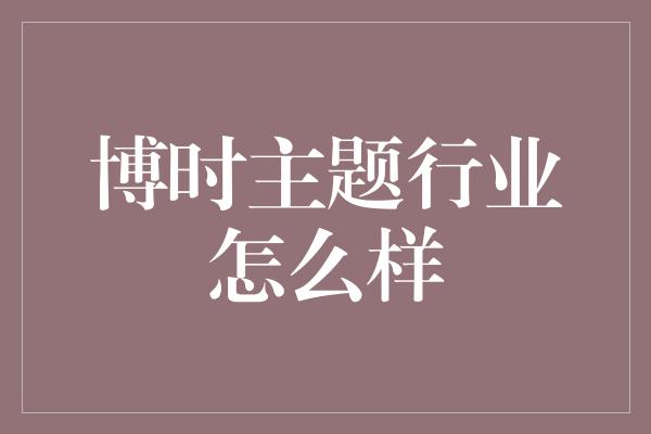 博时主题行业怎么样