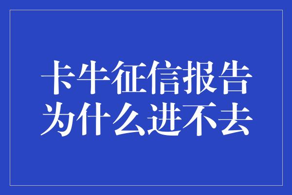 卡牛征信报告为什么进不去