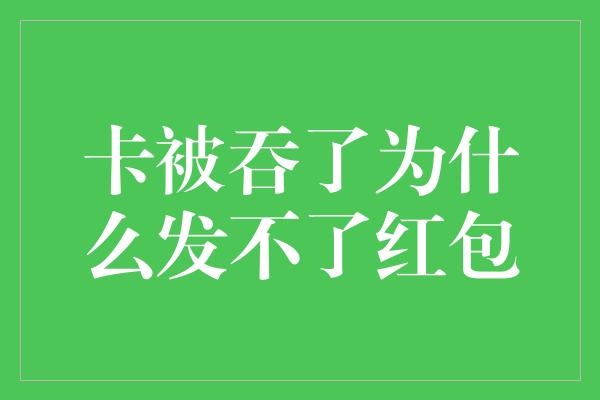 卡被吞了为什么发不了红包