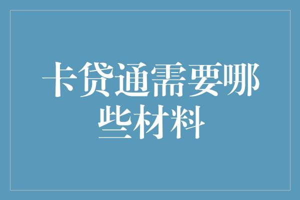 卡贷通需要哪些材料