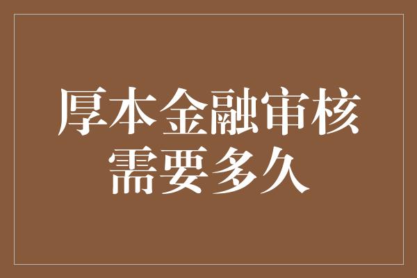 厚本金融审核需要多久