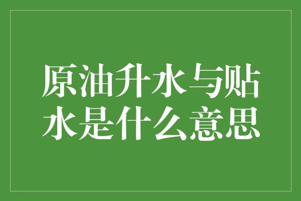 原油升水与贴水是什么意思