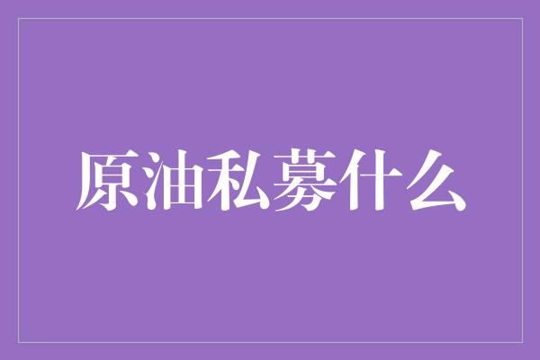 原油私募什么