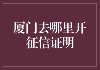 嘿！厦门的朋友们，你知道在哪里可以开征信证明吗？