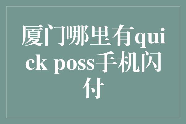 厦门哪里有quick poss手机闪付