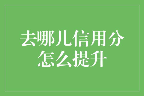 去哪儿信用分怎么提升